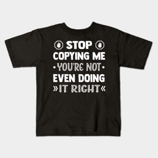 Stop Copying Me You're Not Even Doing It Right Kids T-Shirt